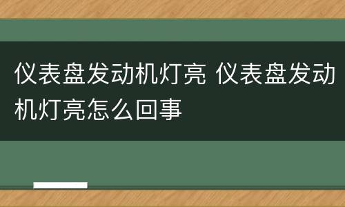 仪表盘发动机灯亮 仪表盘发动机灯亮怎么回事