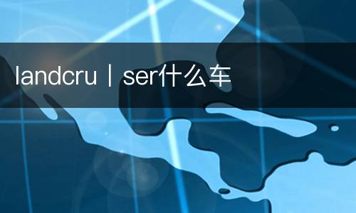 landcru丨ser什么车