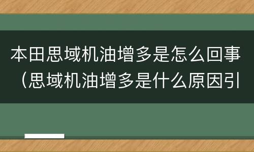 本田思域机油增多是怎么回事（思域机油增多是什么原因引起的）