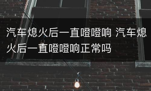 汽车熄火后一直噔噔响 汽车熄火后一直噔噔响正常吗