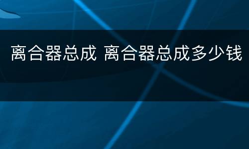 离合器总成 离合器总成多少钱