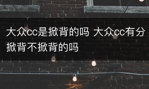 大众cc是掀背的吗 大众cc有分掀背不掀背的吗