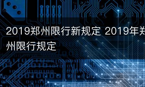 2019郑州限行新规定 2019年郑州限行规定