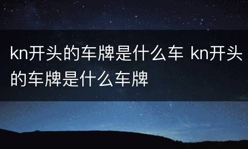 kn开头的车牌是什么车 kn开头的车牌是什么车牌