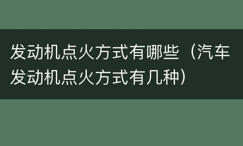 发动机点火方式有哪些（汽车发动机点火方式有几种）
