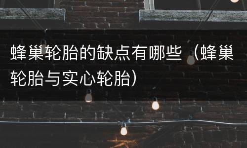 蜂巢轮胎的缺点有哪些（蜂巢轮胎与实心轮胎）