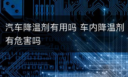 汽车降温剂有用吗 车内降温剂有危害吗