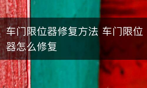 车门限位器修复方法 车门限位器怎么修复