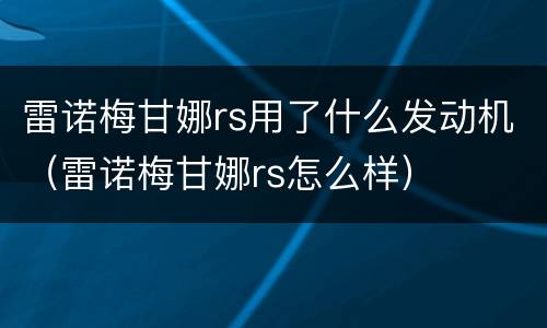 雷诺梅甘娜rs用了什么发动机（雷诺梅甘娜rs怎么样）