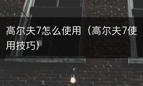 高尔夫7怎么使用（高尔夫7使用技巧）