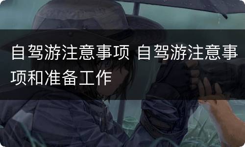 自驾游注意事项 自驾游注意事项和准备工作