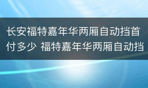 长安福特嘉年华两厢自动挡首付多少 福特嘉年华两厢自动挡报价 新嘉年华