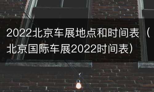 2022北京车展地点和时间表（北京国际车展2022时间表）