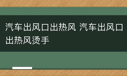 汽车出风口出热风 汽车出风口出热风烫手