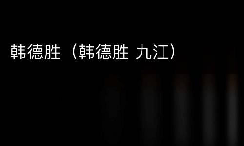 韩德胜（韩德胜 九江）