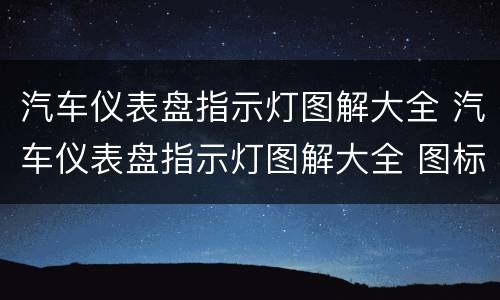 汽车仪表盘指示灯图解大全 汽车仪表盘指示灯图解大全 图标