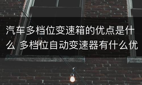 汽车多档位变速箱的优点是什么 多档位自动变速器有什么优势
