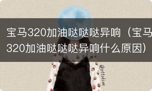 宝马320加油哒哒哒异响（宝马320加油哒哒哒异响什么原因）