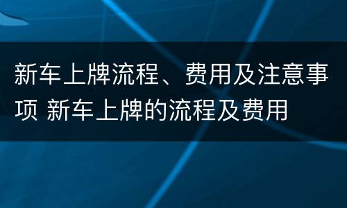 新车上牌流程、费用及注意事项 新车上牌的流程及费用