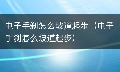 电子手刹怎么坡道起步（电子手刹怎么坡道起步）