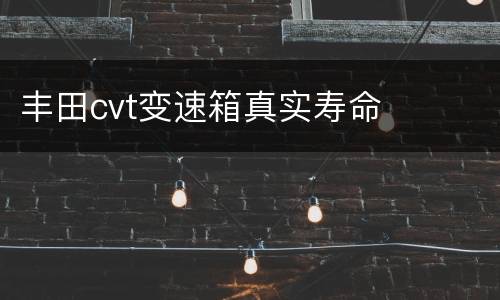 丰田cvt变速箱真实寿命