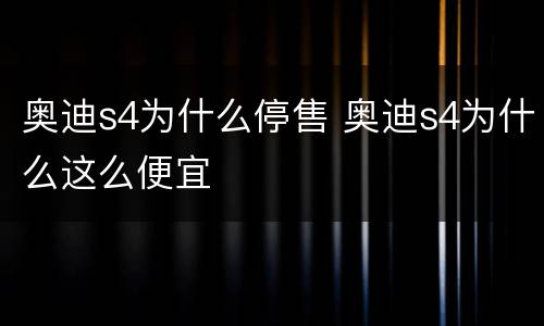 奥迪s4为什么停售 奥迪s4为什么这么便宜