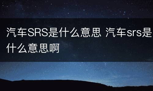 汽车SRS是什么意思 汽车srs是什么意思啊