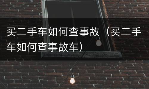 买二手车如何查事故（买二手车如何查事故车）