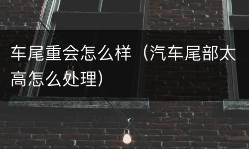 车尾重会怎么样（汽车尾部太高怎么处理）
