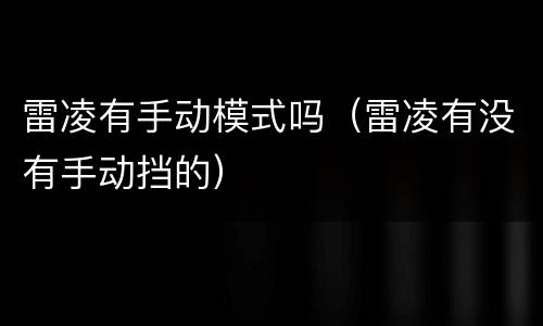 雷凌有手动模式吗（雷凌有没有手动挡的）