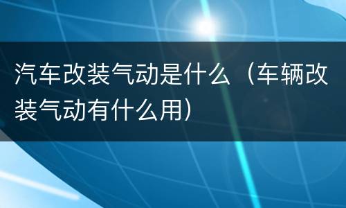 汽车改装气动是什么（车辆改装气动有什么用）