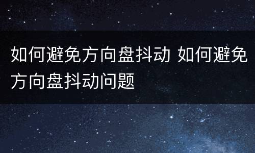 如何避免方向盘抖动 如何避免方向盘抖动问题