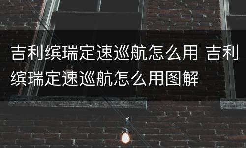 吉利缤瑞定速巡航怎么用 吉利缤瑞定速巡航怎么用图解