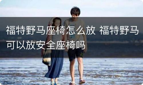 福特野马座椅怎么放 福特野马可以放安全座椅吗