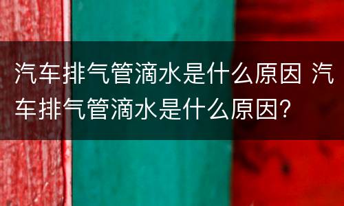 汽车排气管滴水是什么原因 汽车排气管滴水是什么原因?