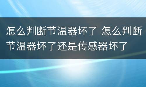 怎么判断节温器坏了 怎么判断节温器坏了还是传感器坏了