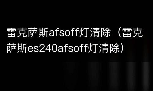 雷克萨斯afsoff灯清除（雷克萨斯es240afsoff灯清除）