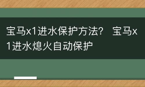 宝马x1进水保护方法？ 宝马x1进水熄火自动保护