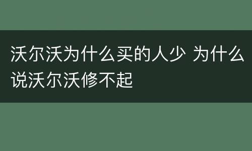 沃尔沃为什么买的人少 为什么说沃尔沃修不起