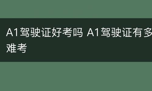 A1驾驶证好考吗 A1驾驶证有多难考