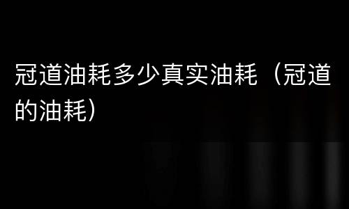 冠道油耗多少真实油耗（冠道的油耗）