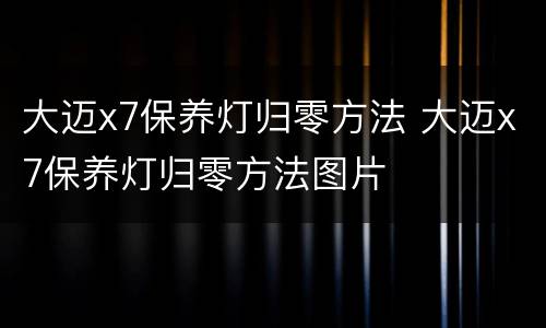 大迈x7保养灯归零方法 大迈x7保养灯归零方法图片