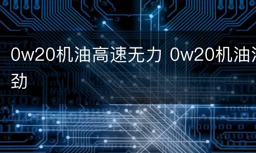 0w20机油高速无力 0w20机油没劲