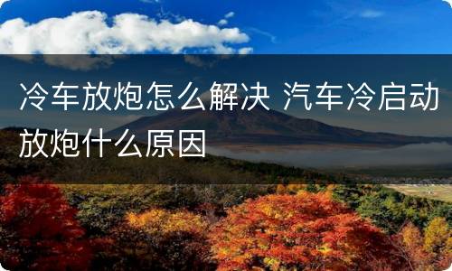 冷车放炮怎么解决 汽车冷启动放炮什么原因