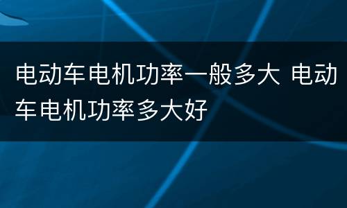电动车电机功率一般多大 电动车电机功率多大好