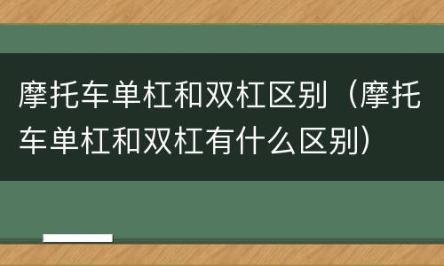 摩托车单杠和双杠区别（摩托车单杠和双杠有什么区别）