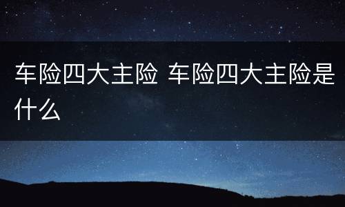 车险四大主险 车险四大主险是什么
