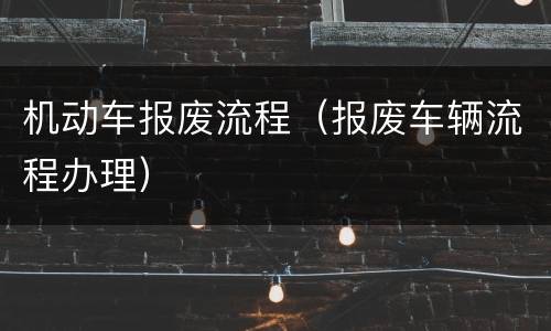 机动车报废流程（报废车辆流程办理）