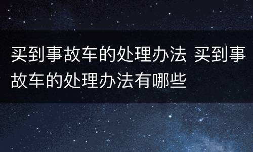 买到事故车的处理办法 买到事故车的处理办法有哪些