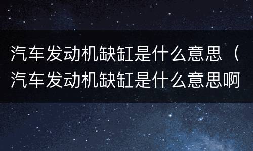 汽车发动机缺缸是什么意思（汽车发动机缺缸是什么意思啊）